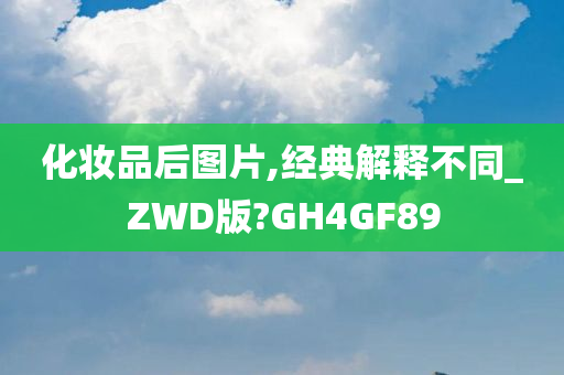 化妆品后图片,经典解释不同_ZWD版?GH4GF89