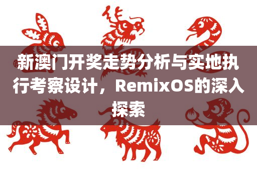 新澳门开奖走势分析与实地执行考察设计，RemixOS的深入探索