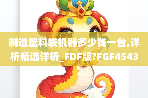 制造塑料袋机器多少钱一台,详析精选详析_FDF版?FGF4543