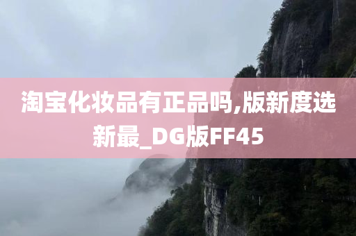 淘宝化妆品有正品吗,版新度选新最_DG版FF45