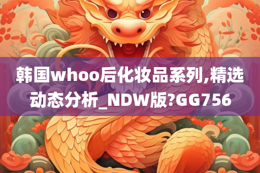 韩国whoo后化妆品系列,精选动态分析_NDW版?GG756