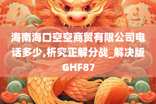 海南海口空空商贸有限公司电话多少,析究正解分战_解决版GHF87