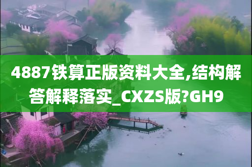 4887铁算正版资料大全,结构解答解释落实_CXZS版?GH9