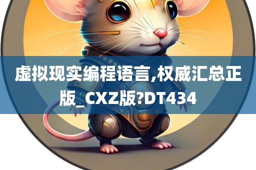 虚拟现实编程语言,权威汇总正版_CXZ版?DT434