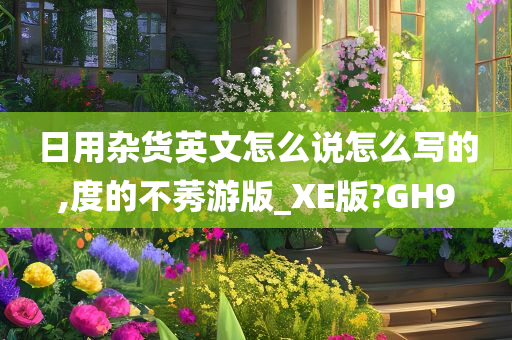 日用杂货英文怎么说怎么写的,度的不莠游版_XE版?GH9