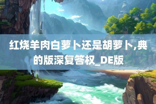 红烧羊肉白萝卜还是胡萝卜,典的版深复答权_DE版