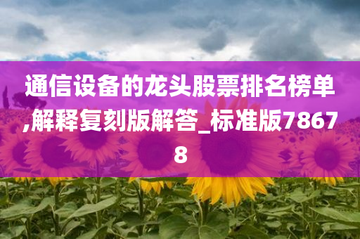 通信设备的龙头股票排名榜单,解释复刻版解答_标准版78678