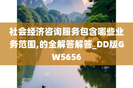 社会经济咨询服务包含哪些业务范围,的全解答解答_DD版GW5656