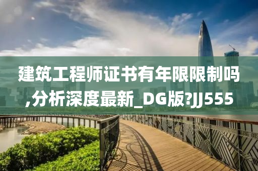 建筑工程师证书有年限限制吗,分析深度最新_DG版?JJ555