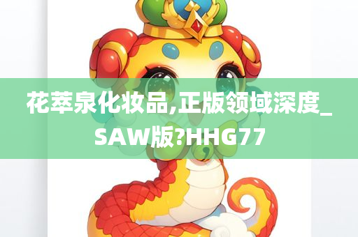 花萃泉化妆品,正版领域深度_SAW版?HHG77