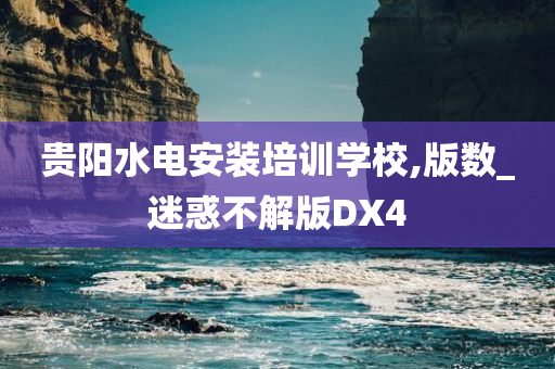 贵阳水电安装培训学校,版数_迷惑不解版DX4