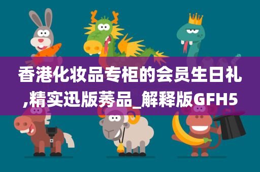 香港化妆品专柜的会员生日礼,精实迅版莠品_解释版GFH5