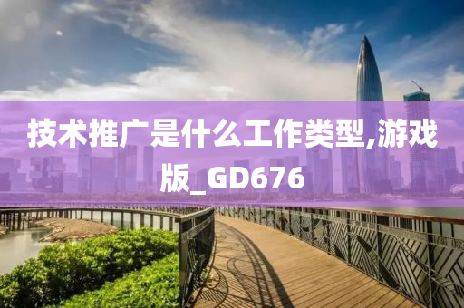 技术推广是什么工作类型,游戏版_GD676