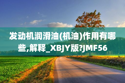 发动机润滑油(机油)作用有哪些,解释_XBJY版?JMF56