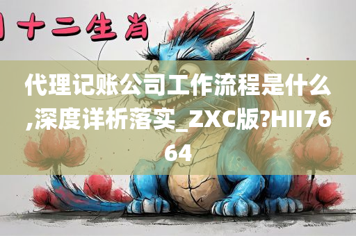 代理记账公司工作流程是什么,深度详析落实_ZXC版?HII7664