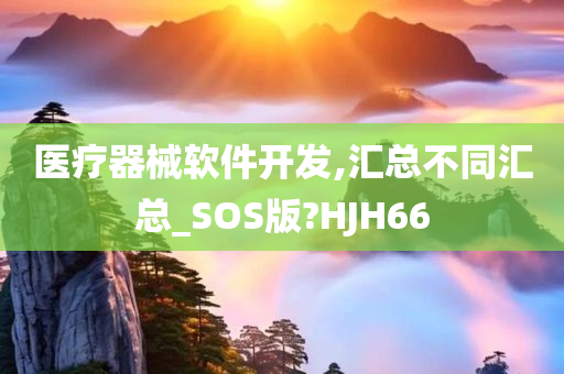 医疗器械软件开发,汇总不同汇总_SOS版?HJH66