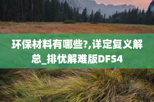 环保材料有哪些?,详定复义解总_排忧解难版DFS4