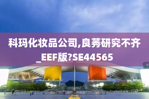 科玛化妆品公司,良莠研究不齐_EEF版?SE44565