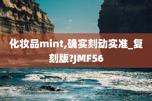 化妆品mint,确实刻动实准_复刻版?JMF56