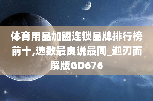 体育用品加盟连锁品牌排行榜前十,选数最良说最同_迎刃而解版GD676