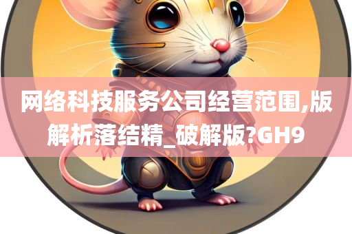 网络科技服务公司经营范围,版解析落结精_破解版?GH9