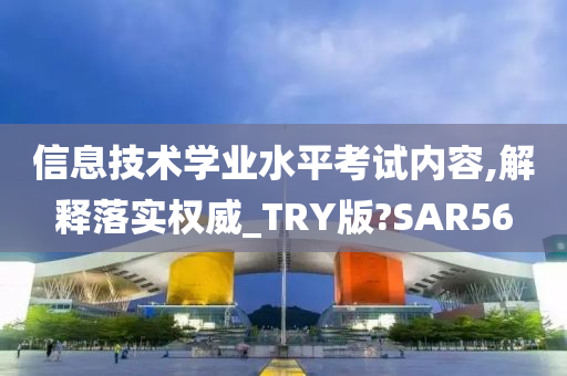 信息技术学业水平考试内容,解释落实权威_TRY版?SAR56