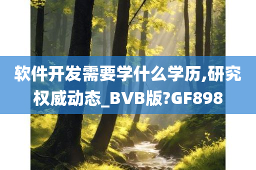 软件开发需要学什么学历,研究权威动态_BVB版?GF898