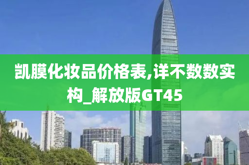 凯膜化妆品价格表,详不数数实构_解放版GT45