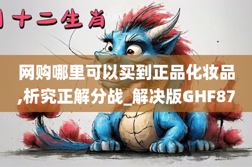 网购哪里可以买到正品化妆品,析究正解分战_解决版GHF87