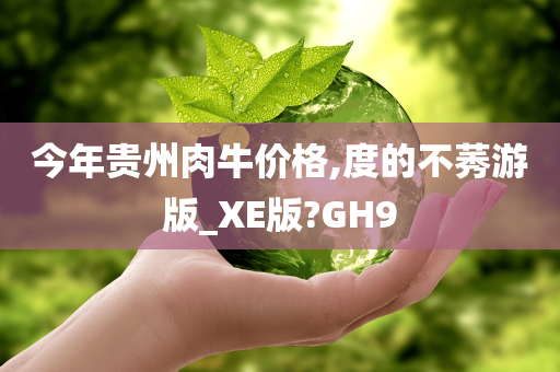 今年贵州肉牛价格,度的不莠游版_XE版?GH9