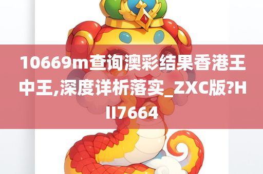 10669m查询澳彩结果香港王中王,深度详析落实_ZXC版?HII7664