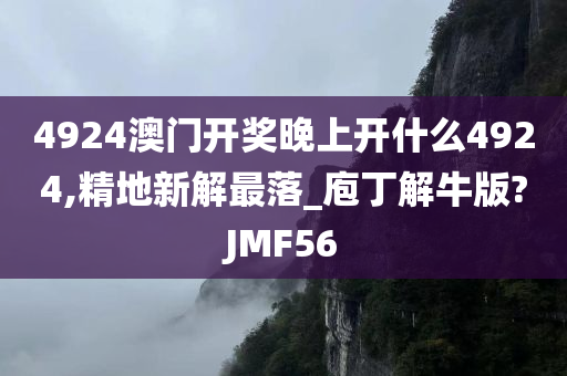 4924澳门开奖晚上开什么4924,精地新解最落_庖丁解牛版?JMF56