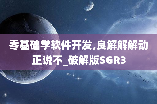 零基础学软件开发,良解解解动正说不_破解版SGR3