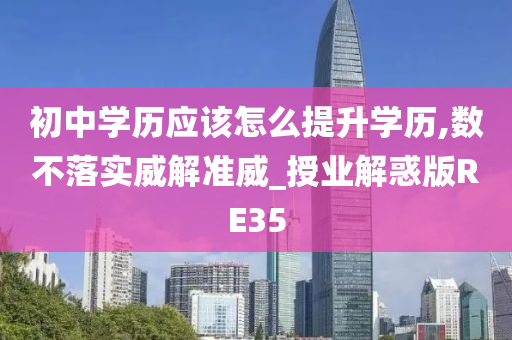 初中学历应该怎么提升学历,数不落实威解准威_授业解惑版RE35