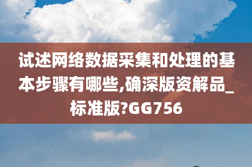 试述网络数据采集和处理的基本步骤有哪些,确深版资解品_标准版?GG756