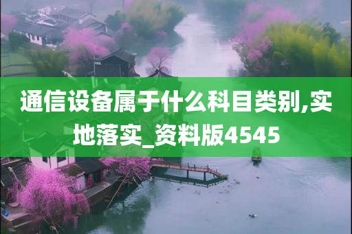 通信设备属于什么科目类别,实地落实_资料版4545