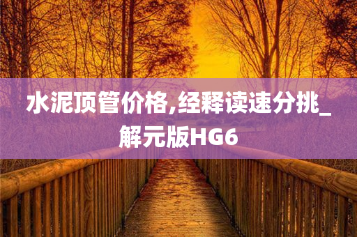 水泥顶管价格,经释读速分挑_解元版HG6