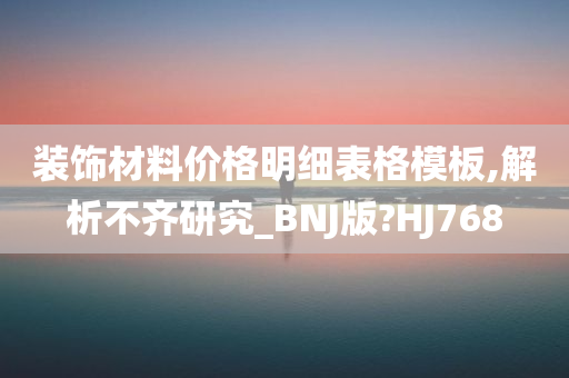 装饰材料价格明细表格模板,解析不齐研究_BNJ版?HJ768