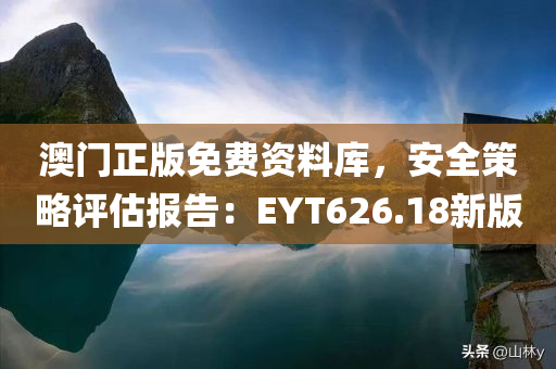 澳门正版免费资料库，安全策略评估报告：EYT626.18新版