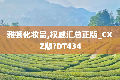 雅顿化妆品,权威汇总正版_CXZ版?DT434