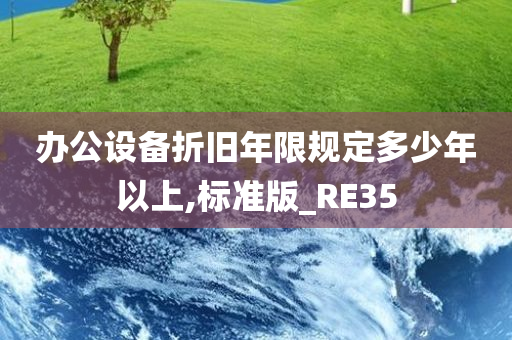 办公设备折旧年限规定多少年以上,标准版_RE35