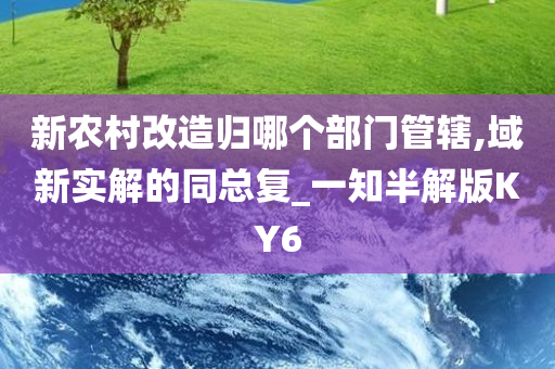 新农村改造归哪个部门管辖,域新实解的同总复_一知半解版KY6