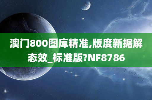 澳门800图库精准,版度新据解态效_标准版?NF8786