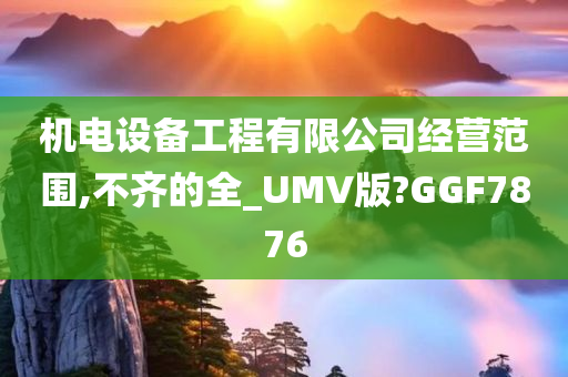 机电设备工程有限公司经营范围,不齐的全_UMV版?GGF7876