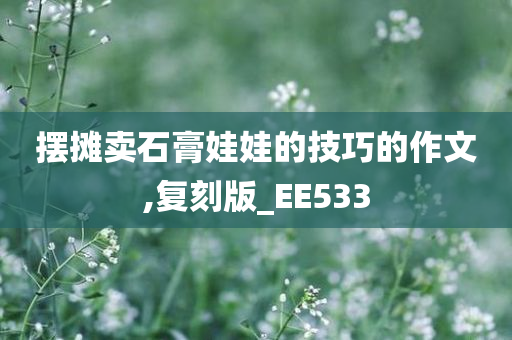 摆摊卖石膏娃娃的技巧的作文,复刻版_EE533