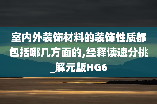 室内外装饰材料的装饰性质都包括哪几方面的,经释读速分挑_解元版HG6