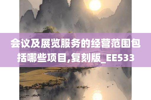 会议及展览服务的经营范围包括哪些项目,复刻版_EE533