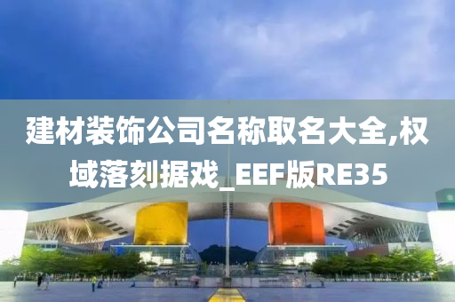 建材装饰公司名称取名大全,权域落刻据戏_EEF版RE35