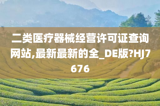 二类医疗器械经营许可证查询网站,最新最新的全_DE版?HJ7676