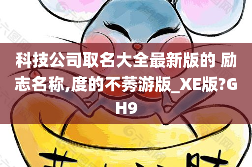 科技公司取名大全最新版的 励志名称,度的不莠游版_XE版?GH9